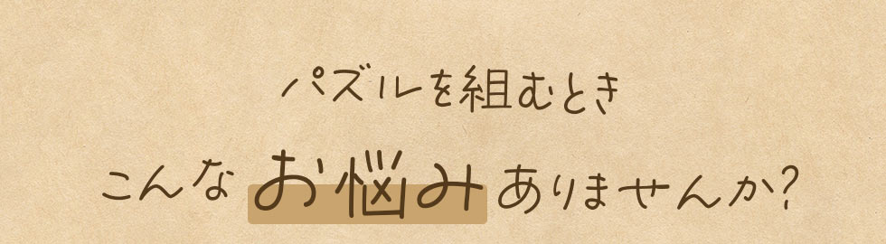 パズルを組むときこんなお悩みありませんか？