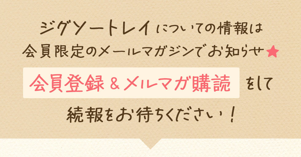 ジグソートレイについての情報は会員限定のメールマガジンでお知らせ★会員登録＆メルマガ購読をして続報をお待ちください!